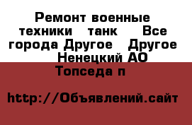 Ремонт военные техники ( танк)  - Все города Другое » Другое   . Ненецкий АО,Топседа п.